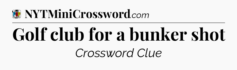 Golf club for a bunker shot Crossword Clue