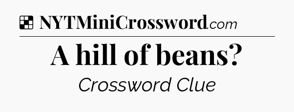 Solution: A hill of beans - NYT Crossword