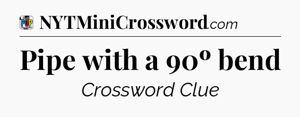Pipe with a 90º bend Crossword Clue