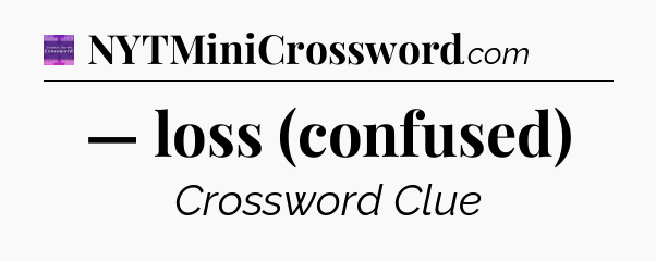 — loss (confused) - Thomas Joseph Crossword