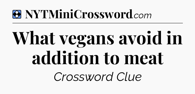 Solution: What vegans avoid in addition to meat - NYT Mini Crossword