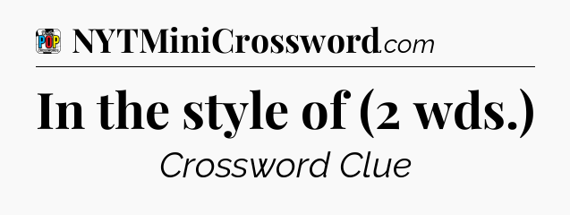 In the style of (2 wds.) Crossword Clue