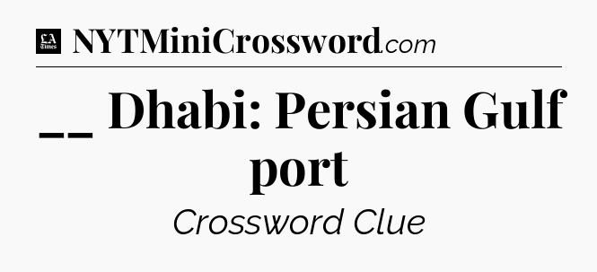__ Dhabi: Persian Gulf port - LA Times Crossword