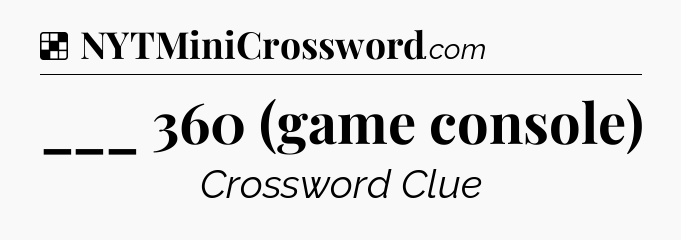 Solution: ___ 360 (game console) - NYT Crossword