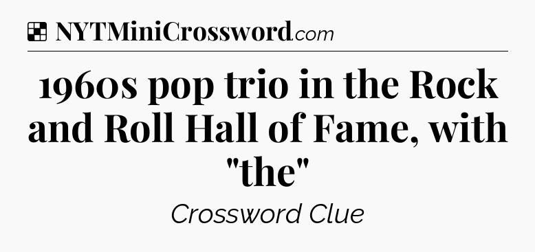 Solution: 1960s pop trio in the Rock and Roll Hall of Fame, with 