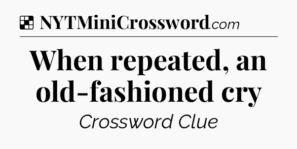 Solution: When repeated, an old-fashioned cry - NYT Crossword