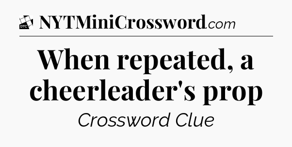 When repeated, a cheerleader's prop - Daily Themed Mini Crossword