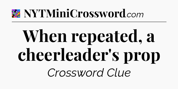 When repeated, a cheerleader's prop Crossword Clue