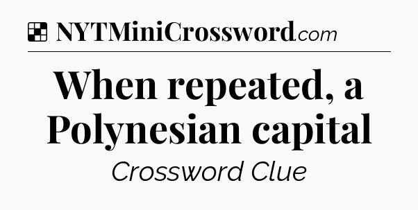 Solution: When repeated, a Polynesian capital - NYT Crossword