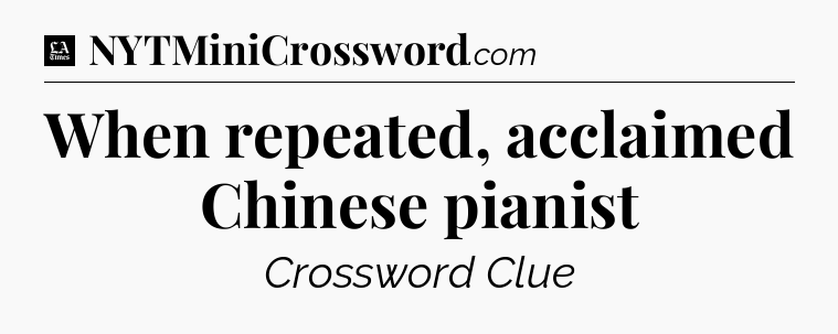 When repeated, acclaimed Chinese pianist - LA Times Crossword