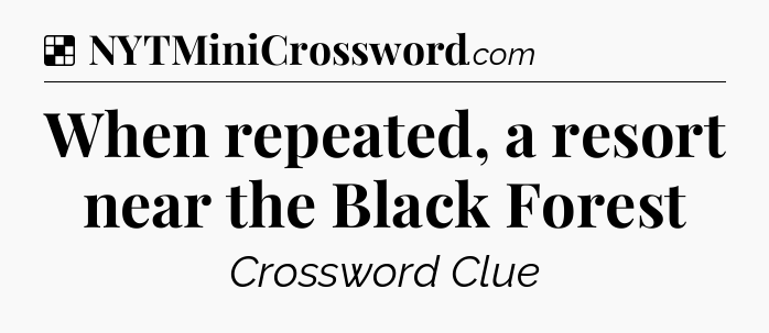 Solution: When repeated, a resort near the Black Forest - NYT Crossword