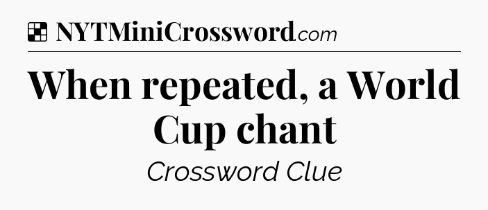 Solution: When repeated, a World Cup chant - NYT Crossword