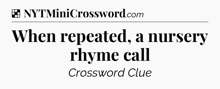 Solution: When repeated, a nursery rhyme call - NYT Crossword