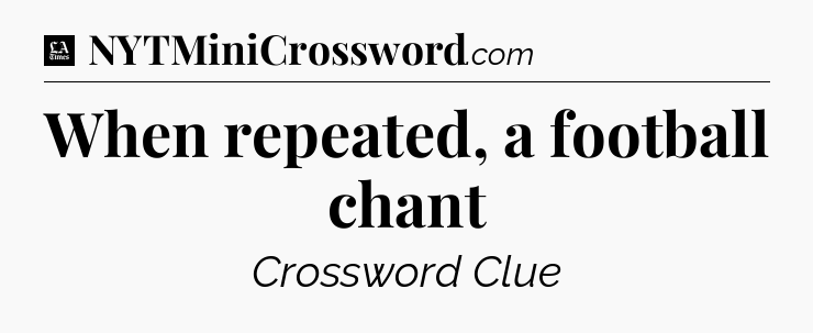 When repeated, a football chant - LA Times Crossword
