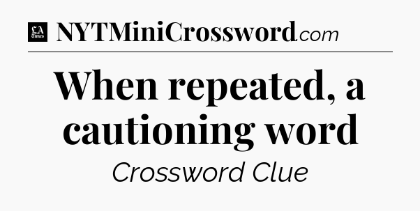 When repeated, a cautioning word - LA Times Crossword