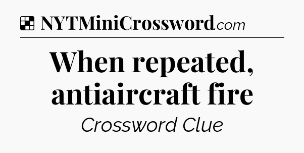 Solution: When repeated, antiaircraft fire - NYT Crossword