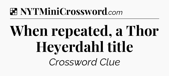 Solution: When repeated, a Thor Heyerdahl title - NYT Crossword