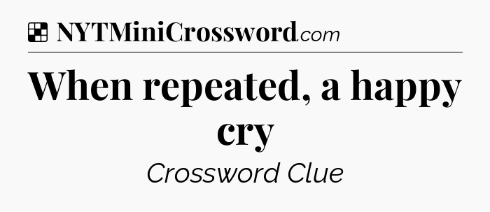 Solution: When repeated, a happy cry - NYT Crossword
