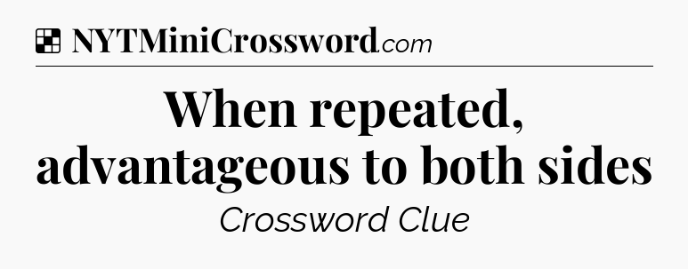 Solution: When repeated, advantageous to both sides - NYT Crossword