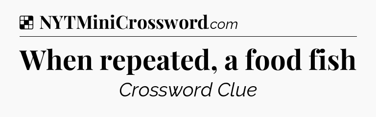 Solution: When repeated, a food fish - NYT Crossword