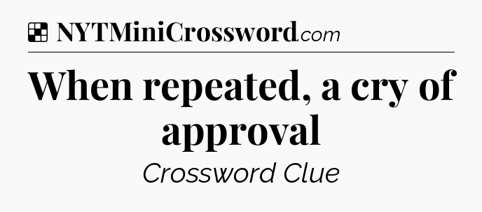 Solution: When repeated, a cry of approval - NYT Crossword