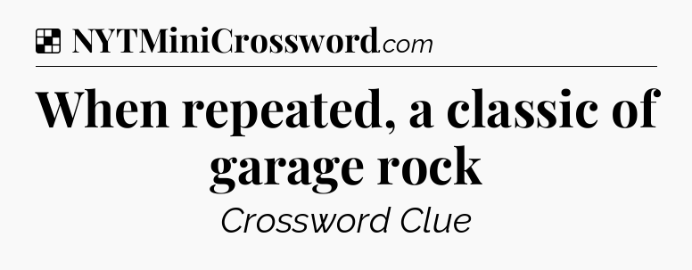 Solution: When repeated, a classic of garage rock - NYT Crossword