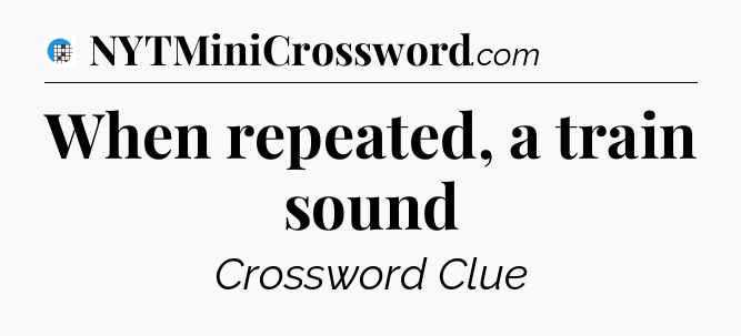When repeated, a train sound Crossword Clue