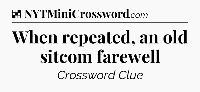 Solution: When repeated, an old sitcom farewell - NYT Crossword