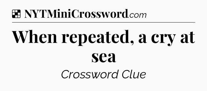 Solution: When repeated, a cry at sea - NYT Crossword