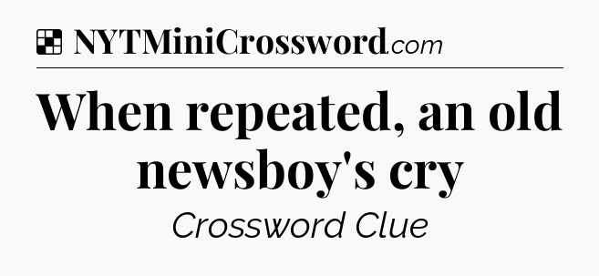 Solution: When repeated, an old newsboy's cry - NYT Crossword