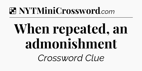 Solution: When repeated, an admonishment - NYT Crossword