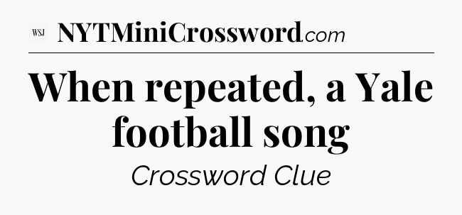 When repeated, a Yale football song - WSJ Crossword