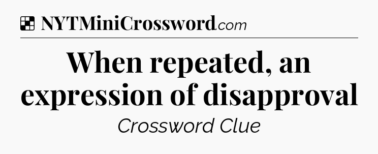 Solution: When repeated, an expression of disapproval - NYT Crossword