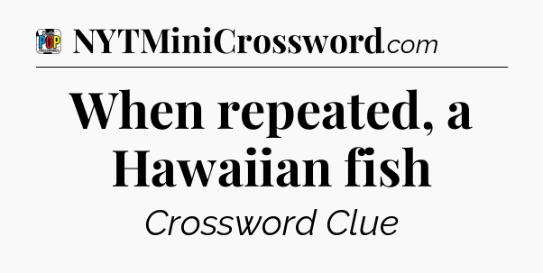 When repeated, a Hawaiian fish Crossword Clue