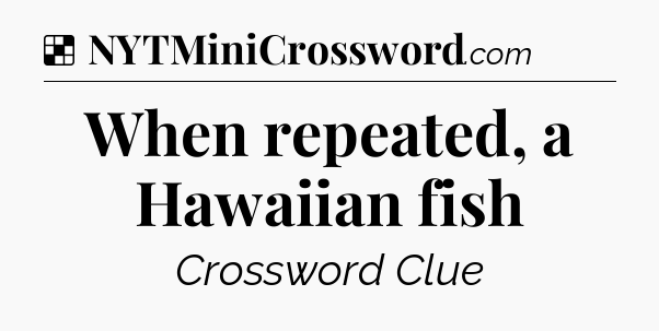 Solution: When repeated, a Hawaiian fish - NYT Crossword