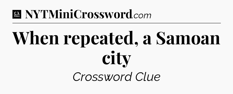 When repeated, a Samoan city - LA Times Crossword