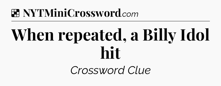 Solution: When repeated, a Billy Idol hit - NYT Crossword
