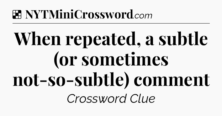 Solution: When repeated, a subtle (or sometimes not-so-subtle) comment - NYT Crossword