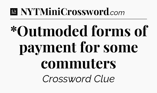 *Outmoded forms of payment for some commuters - LA Times Crossword