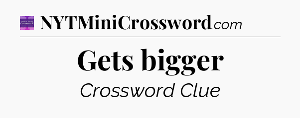 Gets bigger - Thomas Joseph Crossword
