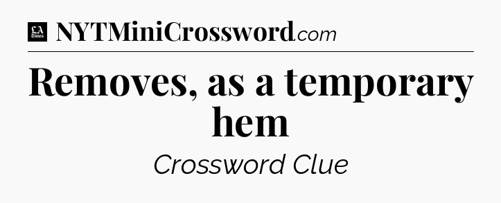 Removes, as a temporary hem - LA Times Crossword