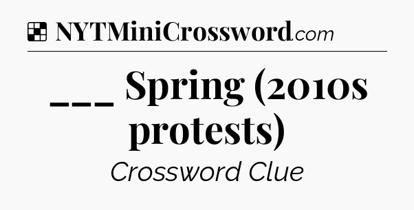 Solution: ___ Spring (2010s protests) - NYT Crossword