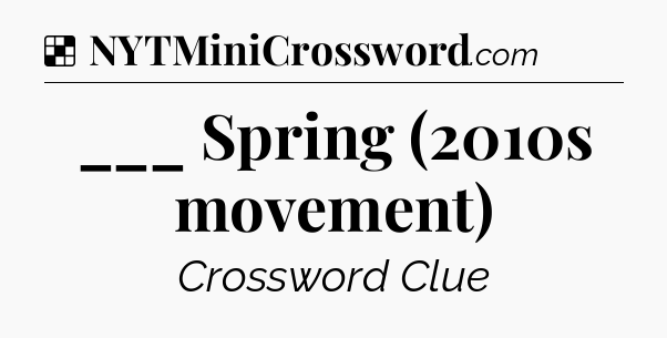 Solution: ___ Spring (2010s movement) - NYT Crossword