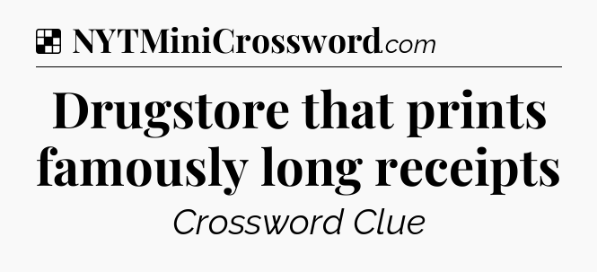 Solution: Drugstore that prints famously long receipts - NYT Crossword