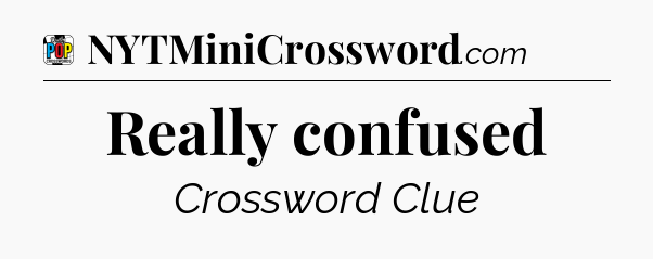 Really confused Crossword Clue