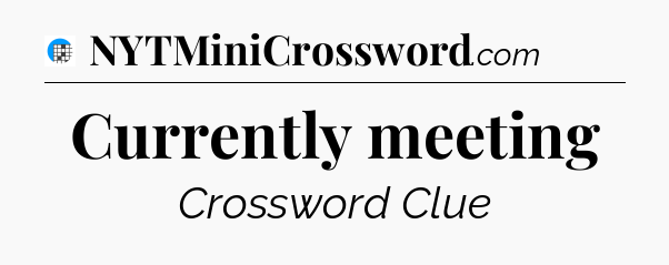 Currently meeting Crossword Clue