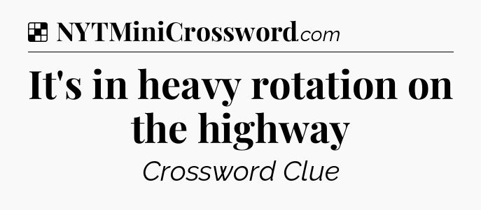 Solution: It's in heavy rotation on the highway - NYT Crossword