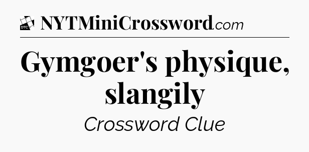 Gymgoer's physique, slangily - Daily Themed Classic Crossword