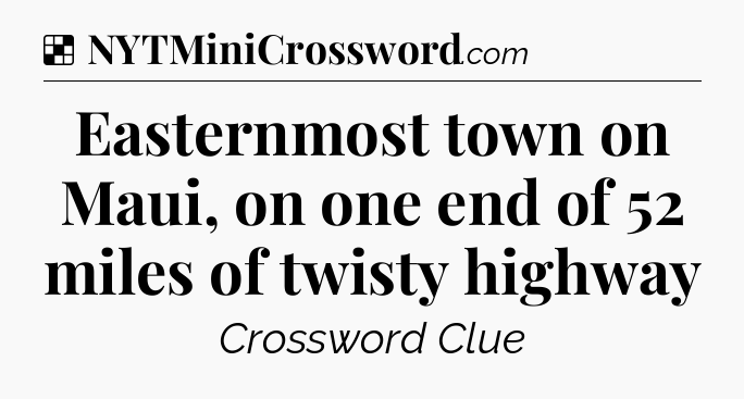 Solution: Easternmost town on Maui, on one end of 52 miles of twisty highway - NYT Crossword