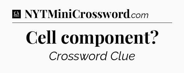 Cell component - LA Times Crossword